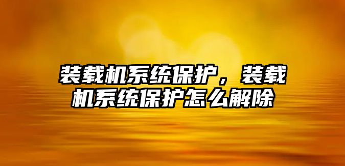 裝載機系統(tǒng)保護，裝載機系統(tǒng)保護怎么解除