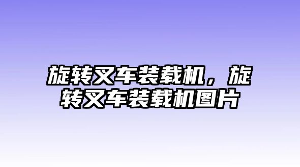 旋轉叉車裝載機，旋轉叉車裝載機圖片