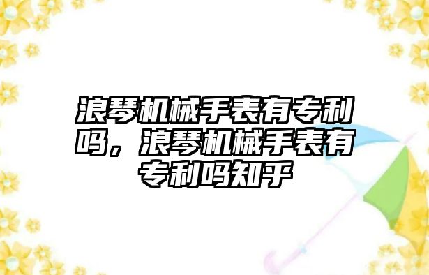 浪琴機械手表有專利嗎，浪琴機械手表有專利嗎知乎