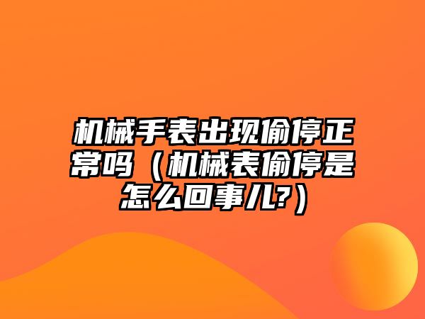 機械手表出現偷停正常嗎（機械表偷停是怎么回事兒?）