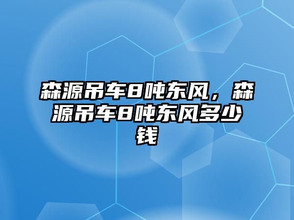 森源吊車8噸東風(fēng)，森源吊車8噸東風(fēng)多少錢