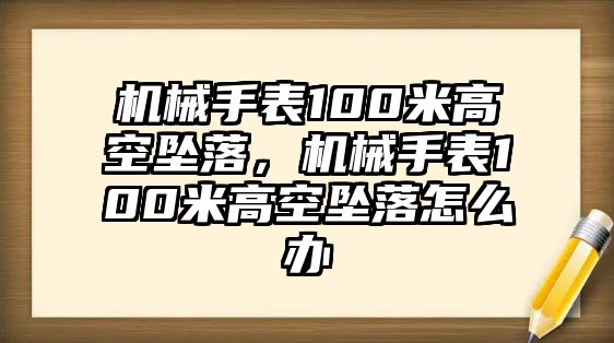 機械手表100米高空墜落，機械手表100米高空墜落怎么辦