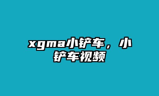 xgma小鏟車，小鏟車視頻