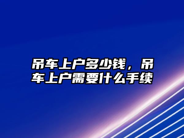 吊車上戶多少錢，吊車上戶需要什么手續