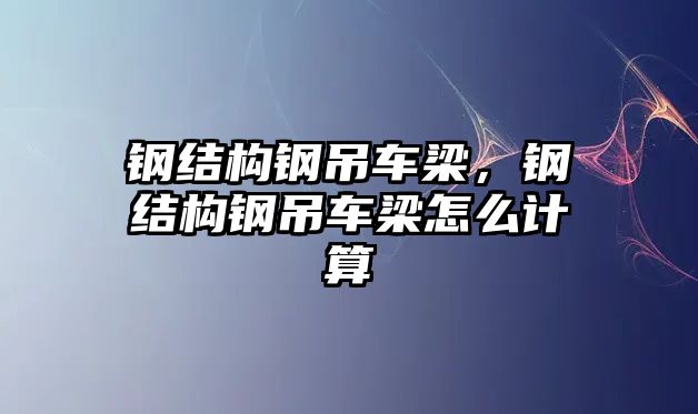 鋼結構鋼吊車梁，鋼結構鋼吊車梁怎么計算