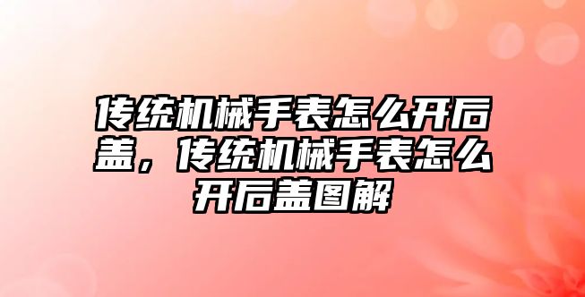 傳統機械手表怎么開后蓋，傳統機械手表怎么開后蓋圖解