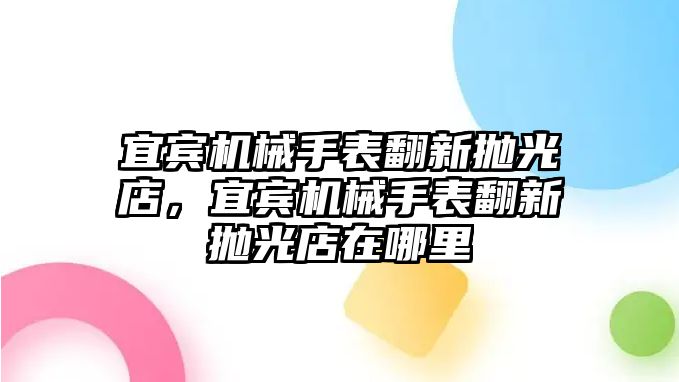 宜賓機械手表翻新拋光店，宜賓機械手表翻新拋光店在哪里