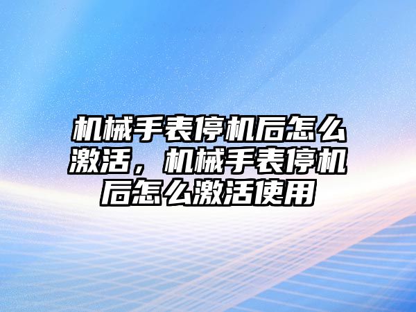 機械手表停機后怎么激活，機械手表停機后怎么激活使用