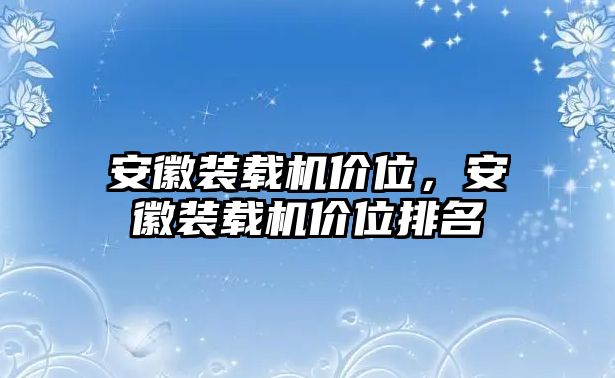 安徽裝載機價位，安徽裝載機價位排名