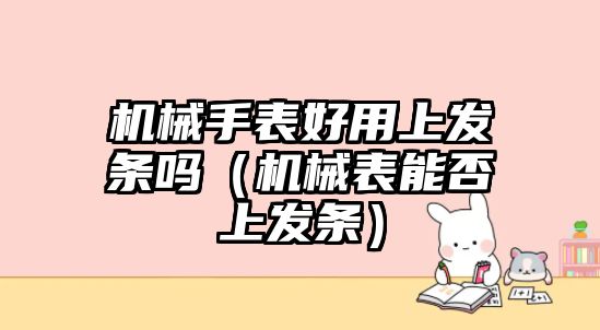 機械手表好用上發條嗎（機械表能否上發條）