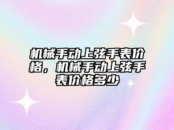 機械手動上弦手表價格，機械手動上弦手表價格多少