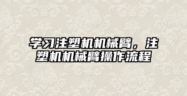 學習注塑機機械臂，注塑機機械臂操作流程