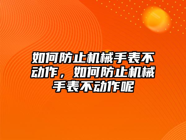 如何防止機械手表不動作，如何防止機械手表不動作呢