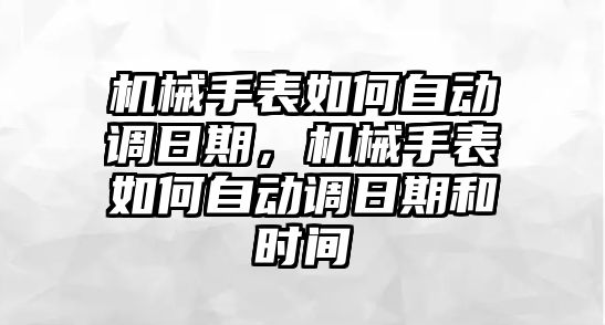 機械手表如何自動調日期，機械手表如何自動調日期和時間