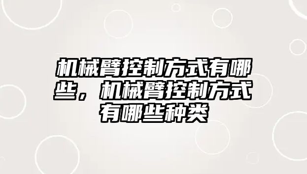 機械臂控制方式有哪些，機械臂控制方式有哪些種類