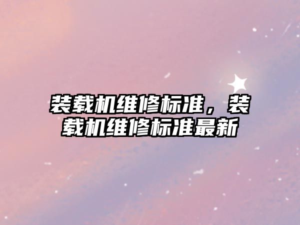 裝載機維修標準，裝載機維修標準最新