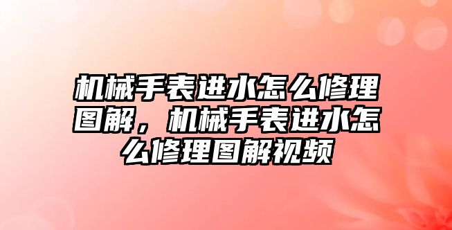 機械手表進水怎么修理圖解，機械手表進水怎么修理圖解視頻