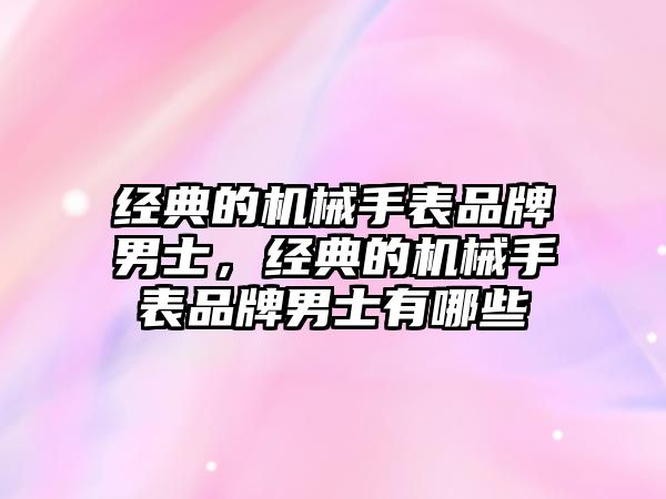 經典的機械手表品牌男士，經典的機械手表品牌男士有哪些