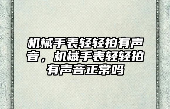 機械手表輕輕拍有聲音，機械手表輕輕拍有聲音正常嗎