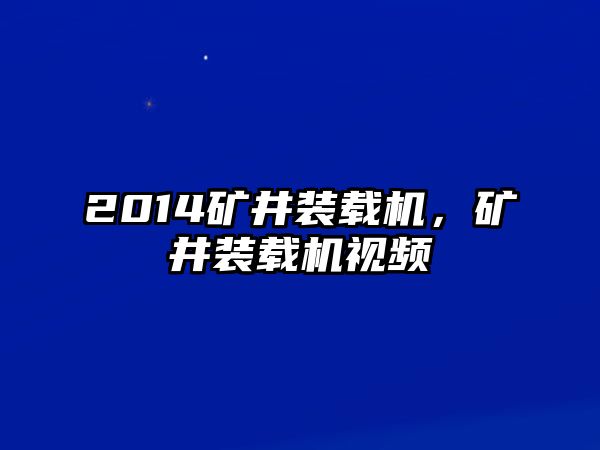 2014礦井裝載機(jī)，礦井裝載機(jī)視頻
