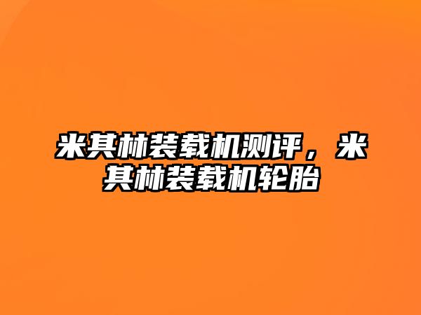 米其林裝載機測評，米其林裝載機輪胎