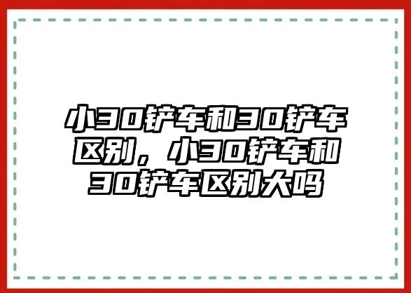 小30鏟車和30鏟車區別，小30鏟車和30鏟車區別大嗎