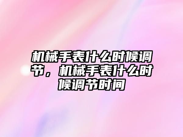 機械手表什么時候調節，機械手表什么時候調節時間