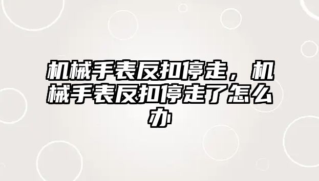 機械手表反扣停走，機械手表反扣停走了怎么辦