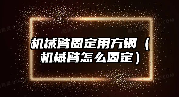 機(jī)械臂固定用方鋼（機(jī)械臂怎么固定）