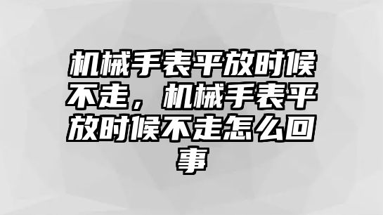 機械手表平放時候不走，機械手表平放時候不走怎么回事