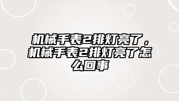 機械手表2排燈亮了，機械手表2排燈亮了怎么回事