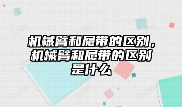 機械臂和履帶的區別，機械臂和履帶的區別是什么