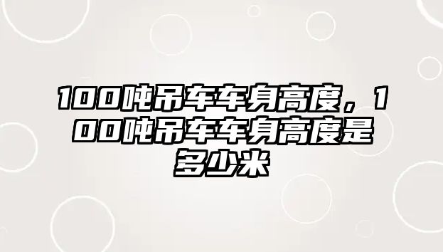 100噸吊車車身高度，100噸吊車車身高度是多少米