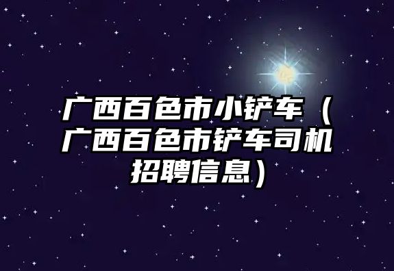 廣西百色市小鏟車（廣西百色市鏟車司機(jī)招聘信息）