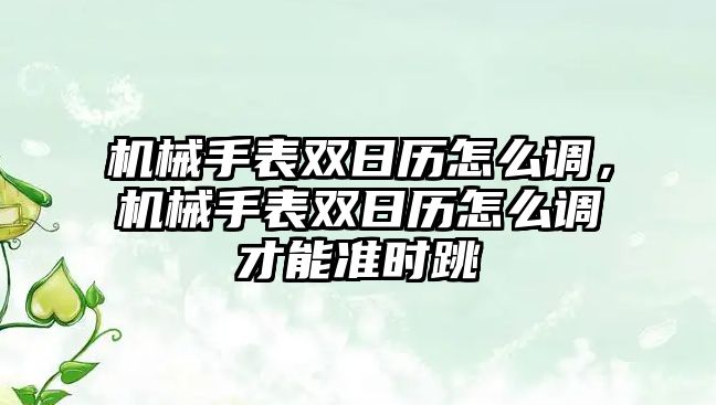 機械手表雙日歷怎么調，機械手表雙日歷怎么調才能準時跳