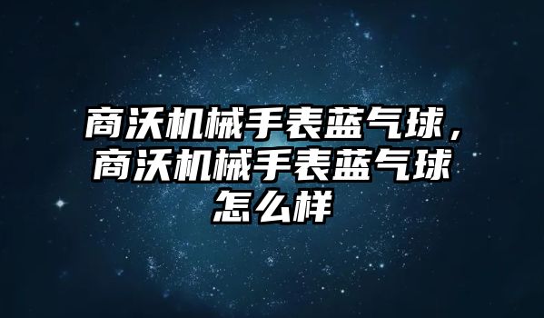 商沃機械手表藍氣球，商沃機械手表藍氣球怎么樣