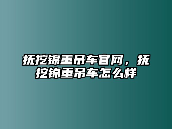 撫挖錦重吊車官網，撫挖錦重吊車怎么樣