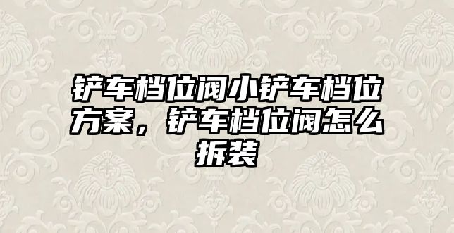 鏟車檔位閥小鏟車檔位方案，鏟車檔位閥怎么拆裝