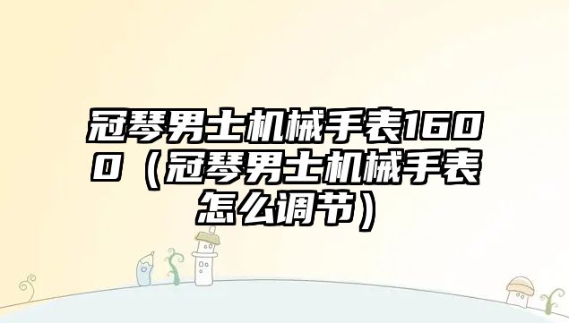 冠琴男士機械手表1600（冠琴男士機械手表怎么調節）