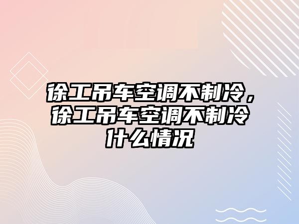 徐工吊車空調不制冷，徐工吊車空調不制冷什么情況