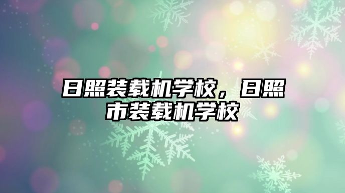 日照裝載機學校，日照市裝載機學校