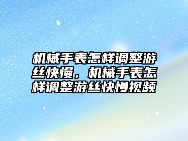 機械手表怎樣調整游絲快慢，機械手表怎樣調整游絲快慢視頻