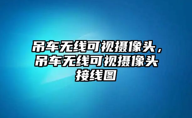 吊車無(wú)線可視攝像頭，吊車無(wú)線可視攝像頭接線圖