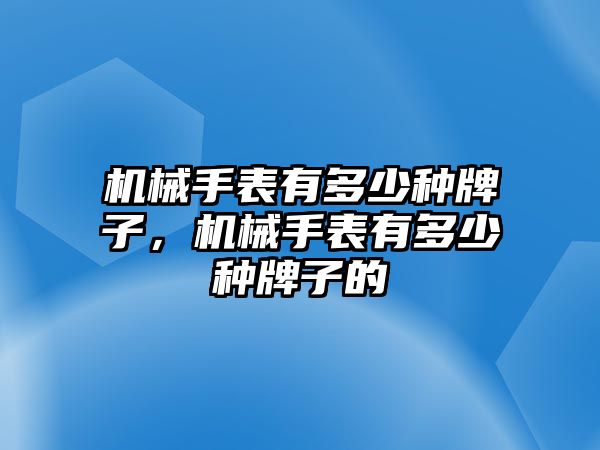 機械手表有多少種牌子，機械手表有多少種牌子的