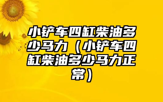 小鏟車四缸柴油多少馬力（小鏟車四缸柴油多少馬力正常）