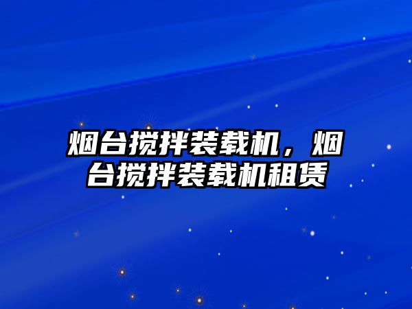 煙臺攪拌裝載機，煙臺攪拌裝載機租賃