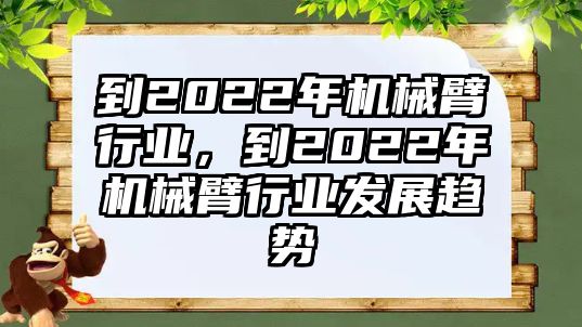 到2022年機(jī)械臂行業(yè)，到2022年機(jī)械臂行業(yè)發(fā)展趨勢(shì)