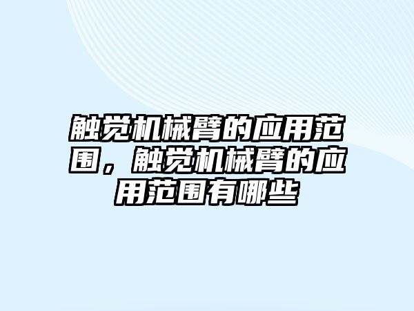 觸覺機械臂的應用范圍，觸覺機械臂的應用范圍有哪些