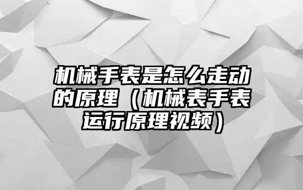 機械手表是怎么走動的原理（機械表手表運行原理視頻）