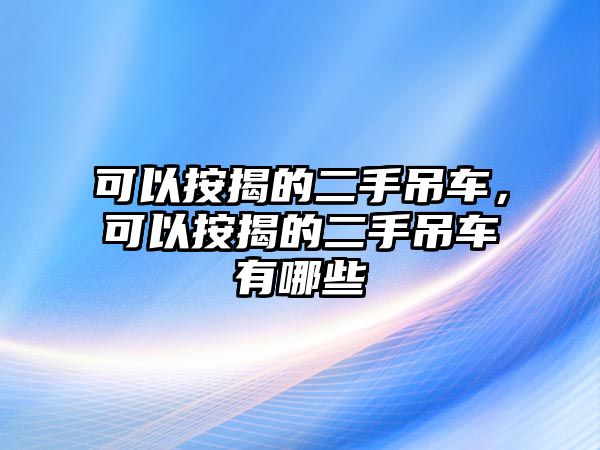 可以按揭的二手吊車，可以按揭的二手吊車有哪些